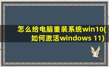 怎么给电脑重装系统win10(如何激活windows 11)